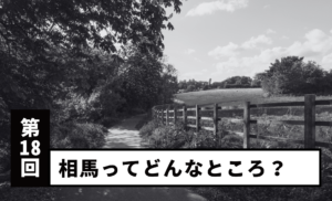 【第18回】相馬ってどういうところ?
