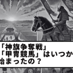 【第5回】「神旗争奪戦」「甲冑競馬」はいつから始まったの？